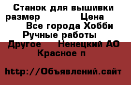 Станок для вышивки размер 26 *44.5 › Цена ­ 1 200 - Все города Хобби. Ручные работы » Другое   . Ненецкий АО,Красное п.